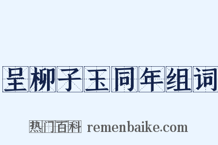 呈柳子玉同年组词是什么意思的图片